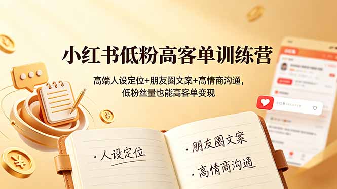 小红书低粉高客单训练营：高端人设定位+朋友圈文案+高情商沟通，低粉丝量也能高客单变现-极客网创