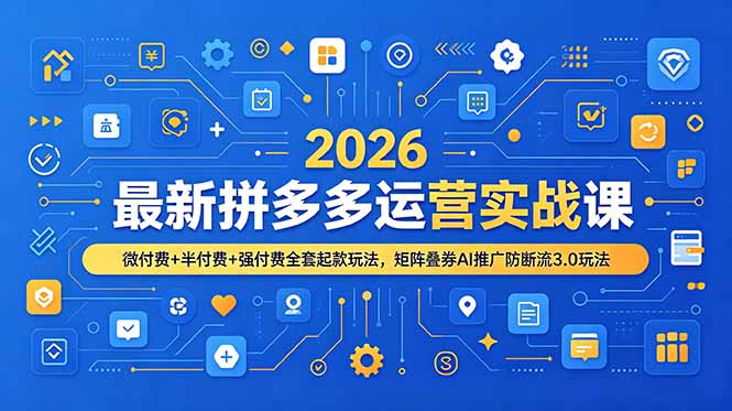 2026最新拼多多运营实战课，微付费+半付费+强付费全套起款玩法，矩阵叠券AI推广防断流3.0玩法-极客网创