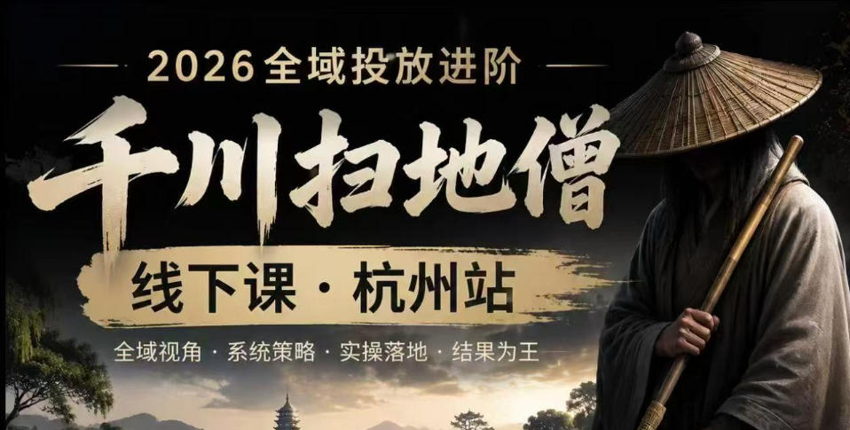 千川扫地僧2026抖音全域投放进阶课，少走弯路·快速起量·掌控增长，6月12-14号杭州线下课(更新)-极客网创
