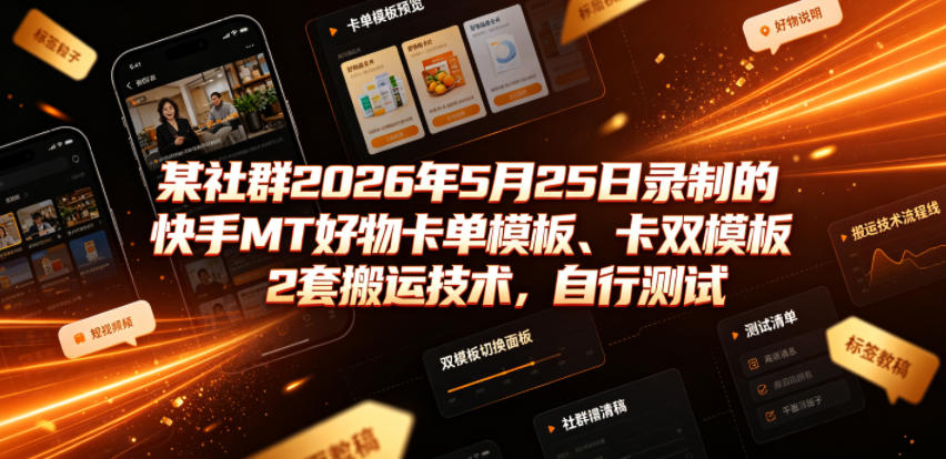 某社群2026年5月25日录制的快手MT好物卡单模板、卡双模板2套搬运技术，自行测试-极客网创