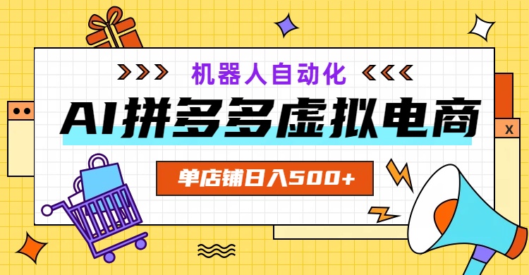 AI拼多多虚拟电商，配合机器人打造一个日入500的自动化店铺-极客网创