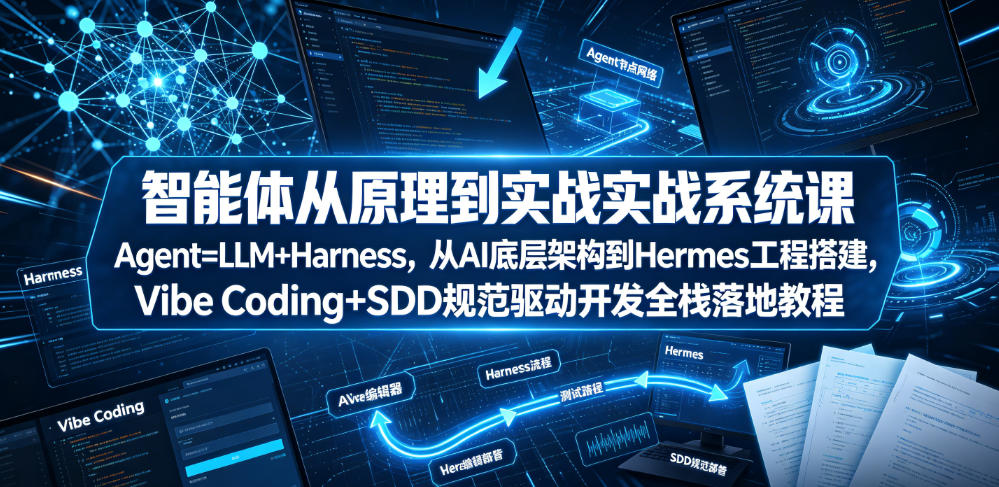 智能体从原理到实战系统课Agent=LLM+Harness，从AI底层架构到Hermes工程搭建，Vibe Coding+SDD规范驱动开发全栈落地教程-极客网创
