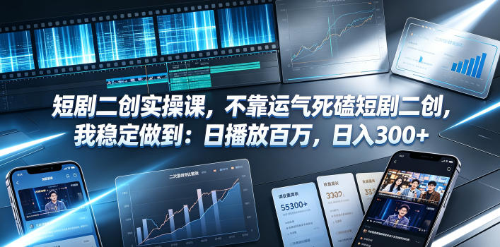 短剧二创实操课，不靠运气死磕短剧二创，我稳定做到：日播放百万，日入300+-极客网创