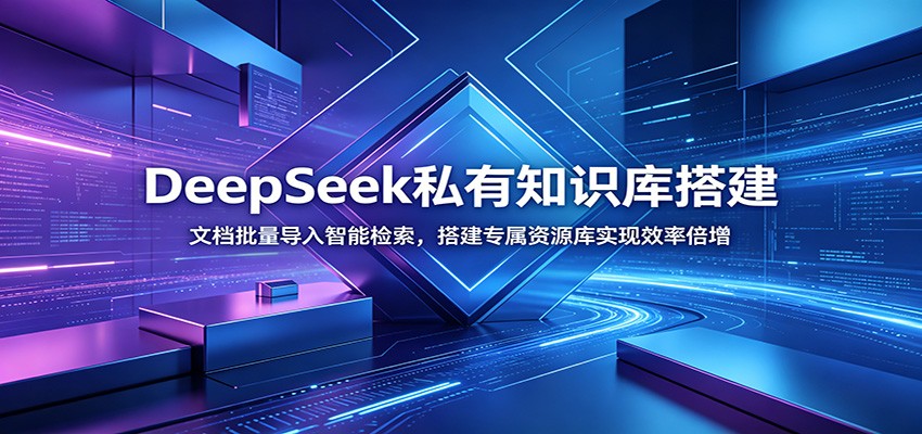 DeepSeek私有知识库搭建：文档批量导入智能检索，搭建专属资源库实现效率倍增-极客网创