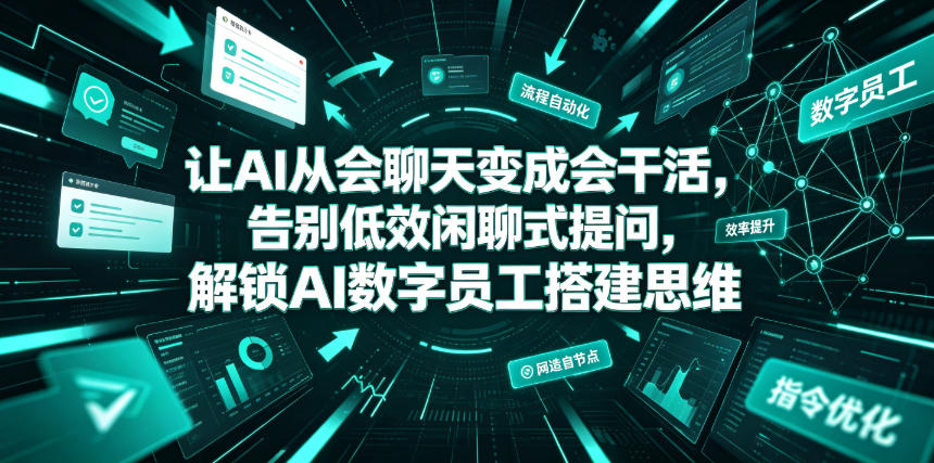 让AI从会聊天变成会干活,告别低效闲聊式提问,解锁AI数字员工搭建思维-极客网创