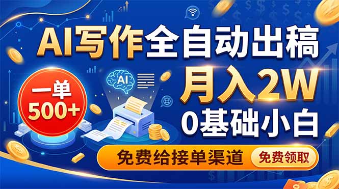 AI写作全自动出稿，一单500+，0基础小白月入2W，免费给接单渠道-极客网创