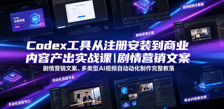 Codex工具从注册安装到商业内容产出实战课｜剧情营销文案、多类型AI视频自动化制作完整落地教程-极客网创