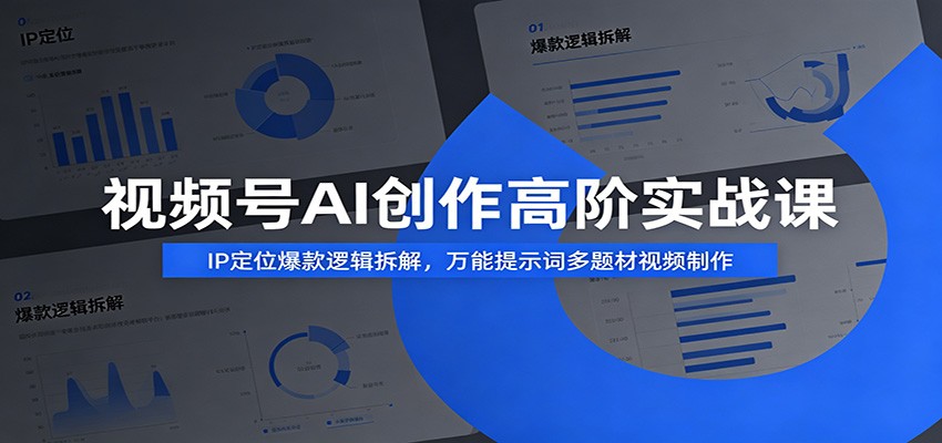 视频号AI创作高阶实战课：IP定位爆款逻辑拆解，万能提示词多题材视频制作-极客网创