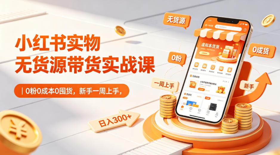 小红书实物无货源带货实战课|0粉0成本0囤货,新手一周上手,日入300+(更新0702)-极客网创