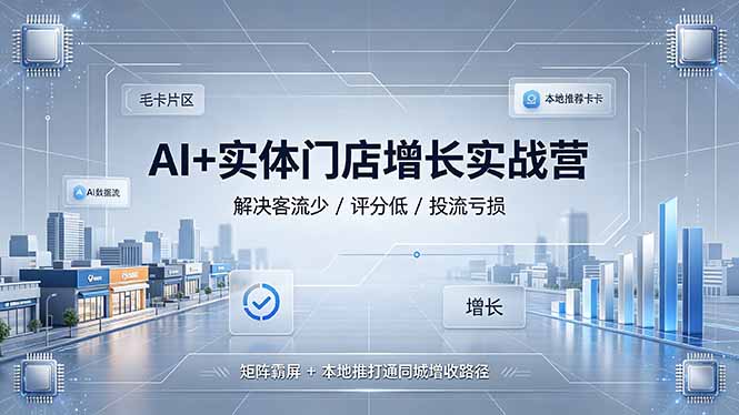 AI+实体门店增长实战营,解决客流少/评分低/投流亏损;矩阵霸屏+本地推打通同城增收路径-极客网创