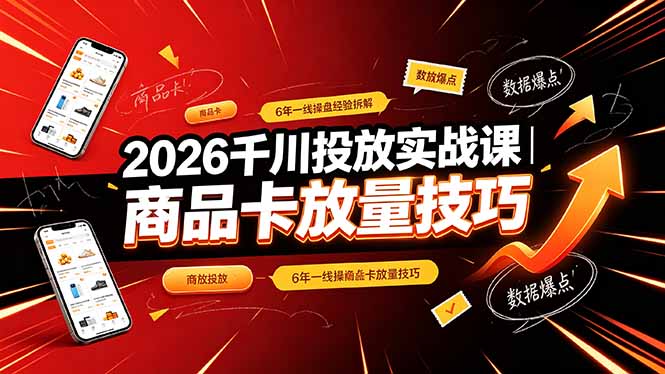 2026千川投放实战课|6年一线操盘经验拆解,通俗讲解全域投放,吃透商品卡放量技巧-极客网创