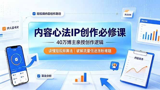 内容心法IP创作必修课：40万博主亲授创作逻辑，读懂短视频算法，破解流量低迷涨粉难题-极客网创