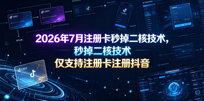 2026年7月注册卡秒掉二核技术，仅支持注册卡注册抖音-极客网创