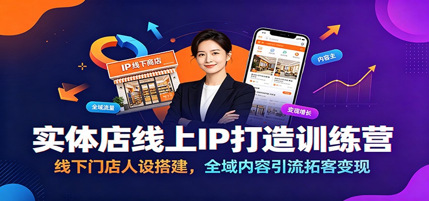 实体店线上IP打造训练营：线下门店人设搭建，全域内容引流拓客变现-极客网创