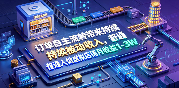 订单自主流转带来持续被动收入,普通人做虚拟店铺月收益1-3W【揭秘】-极客网创