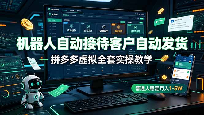机器人自动接待客户自动发货，拼多多虚拟全套实操教学，普通人稳定月入 1-5W-极客网创