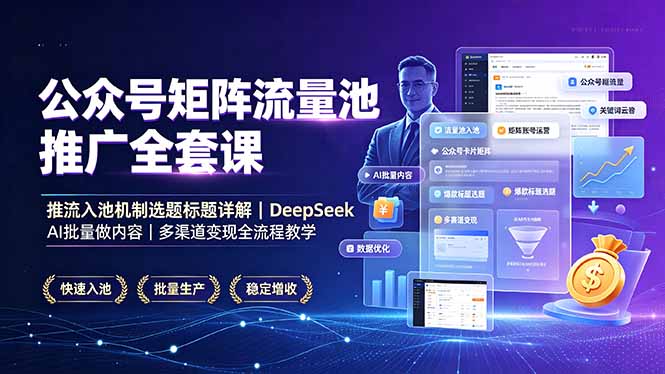 公众号矩阵流量池推广全套课，推流入池机制选题标题详解，DeepSeek AI批量做内容，多渠道变现全流程教学-极客网创