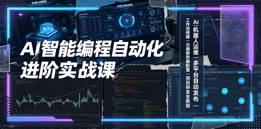 AI智能编程自动化进阶实战课｜AI机器人运维、多平台自动发布、工作流搭建、云端服务器配置与项目研发全教程-极客网创