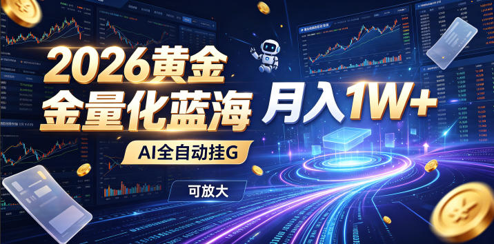 2026黄金量化蓝海：AI全自动挂G，月入1W+，可放大！【揭秘】-极客网创