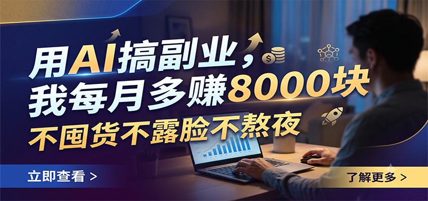 用AI搞副业，我每月多赚8000块，不囤货不露脸不熬夜-极客网创