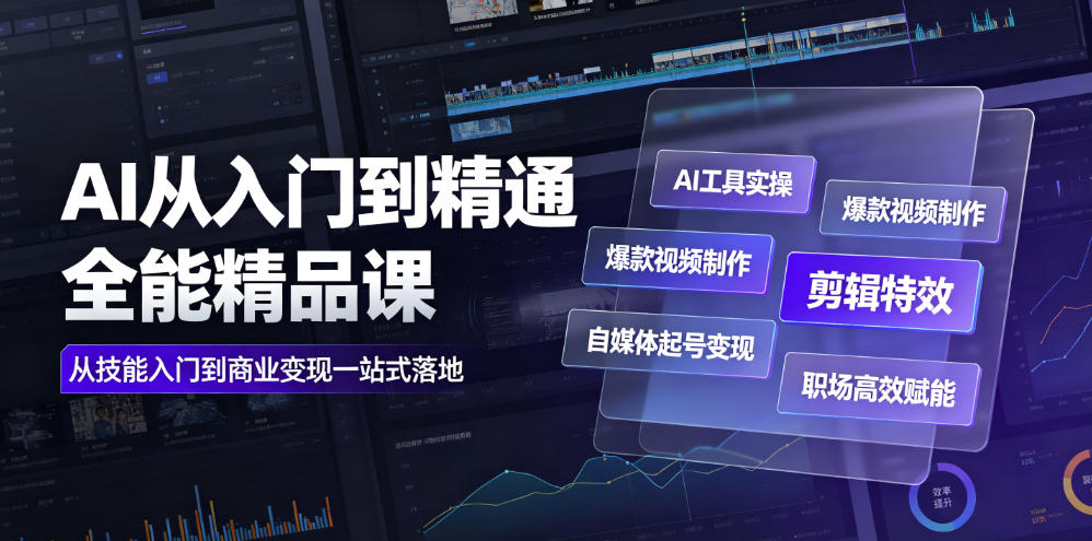 AI从入门到精通全能精品课｜AI工具实操+爆款视频制作+剪辑特效+自媒体起号变现+职场高效赋能全教程-极客网创