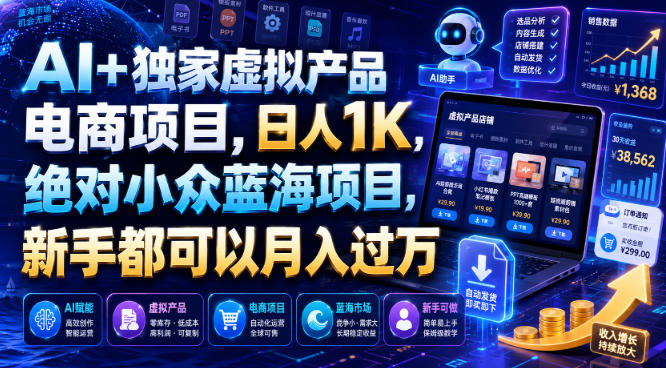 AI+独家虚拟产品电商项目，日人1K，绝对小众蓝海项目，新手都可以月入过万【揭秘】-极客网创