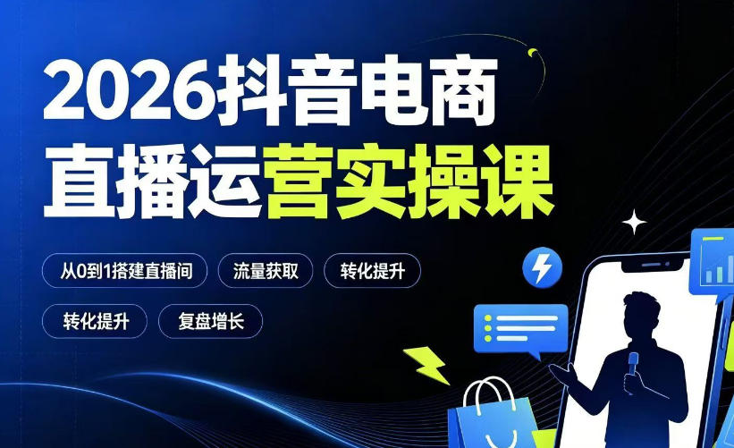 2026抖音电商直播运营实操课:从0到1搭建直播间,掌握流量获取、千川投放、转化提升与复盘增长-极客网创