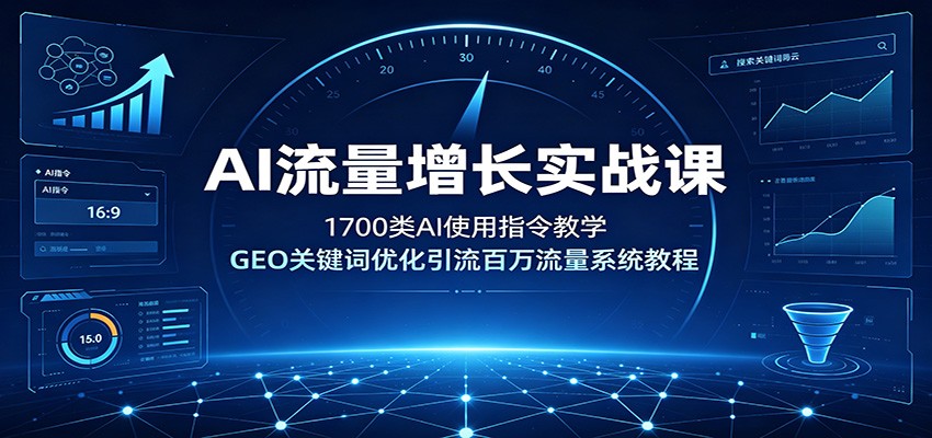 AI流量增长实战课:1700类AI使用指令教学,GEO关键词优化引流百万流量系统教程-极客网创