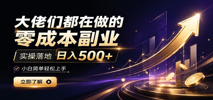 大佬们都在做的零成本副业，实操落地日入500+，小白一秒上手-极客网创