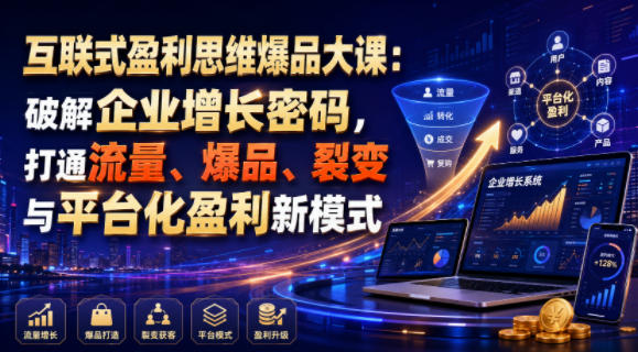 互联式盈利思维爆品大课：破解企业增长密码，打通流量、爆品、裂变与平台化盈利新模式-极客网创