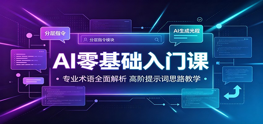 AI零基础入门课：专业术语全面解析，高阶提示词思路教学-极客网创