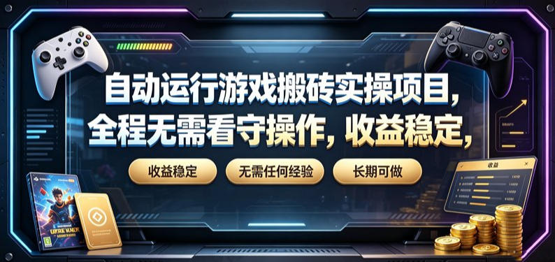 自动运行游戏搬砖实操项目,全程无需看守操作,收益稳定,无需任何经验,长期可做【揭秘】-极客网创