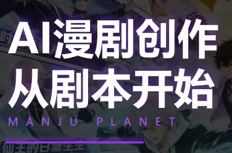 漫聚星球·AI漫剧全流程制作基础课程-极客网创