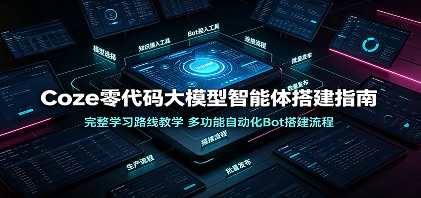 Coze零代码大模型智能体搭建指南：完整学习路线教学，多功能自动化Bot搭建流程-极客网创