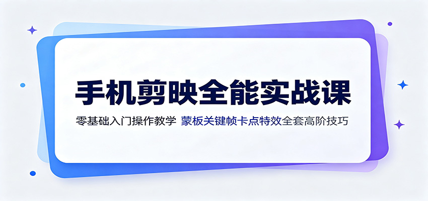 手机剪映全能实战课:零基础入门操作教学,蒙版关键帧卡点特效全套高阶技巧-极客网创