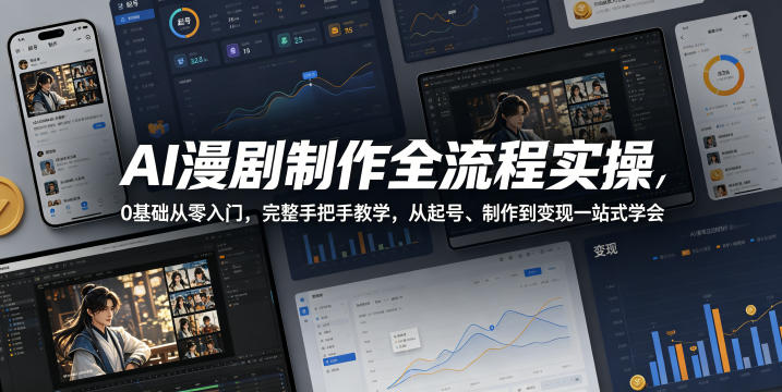 AI漫剧制作全流程实操,0基础从零入门,完整手把手教学,从起号、制作到变现一站式学会(更新)-极客网创
