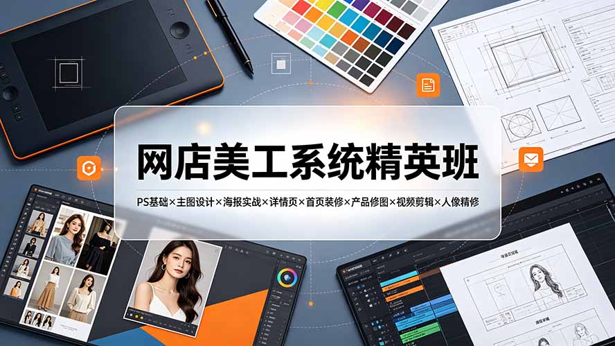 网店美工系统精英班-7月：PS基础×主图设计×海报实战×详情页×首页装修×产品修图×视频剪辑×人像精修。-极客网创