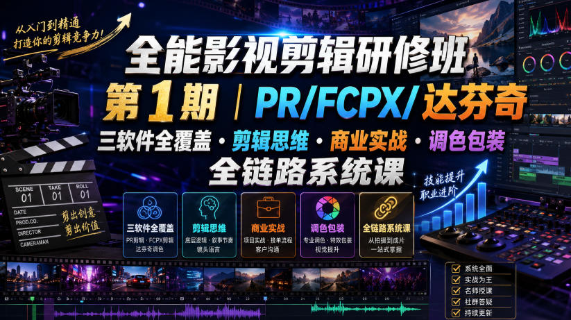 全能影视剪辑研修班第1期|PR/FCPX/达芬奇三软件全覆盖・剪辑思维・商业实战・调色包装全链路系统课-极客网创