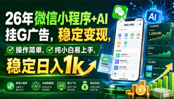 26年微信小程序+AI挂G广告，稳定变现，操作简单，纯小白易上手，稳定日入1k【揭秘】-极客网创