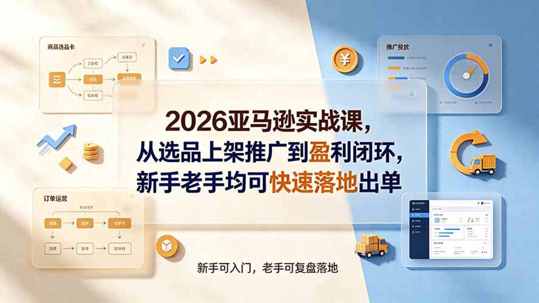 2026亚马逊实战课,从选品上架推广到盈利闭环,新手老手均可快速落地出单-极客网创