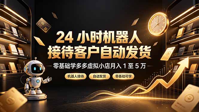 24 小时机器人接待客户自动发货,零基础学多多虚拟小店月入 1 至 5 万-极客网创