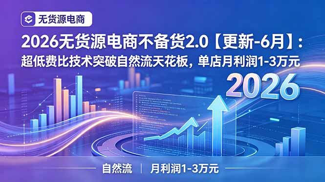 2026无货源电商不备货2.0【更新-7月】:超低费比技术突破自然流天花板,单店月利润1-3万元-极客网创