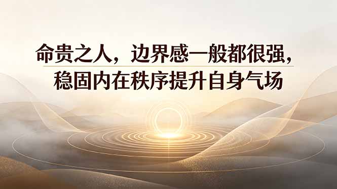 付费文章:命贵之人,边界感一般都很强,稳固内在秩序提升自身气场-极客网创