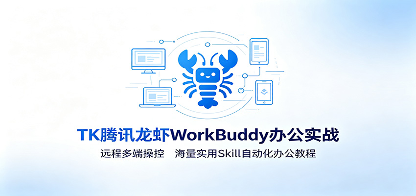 MK腾讯龙虾WorkBuddy办公实战:远程多端操控,海量实用Skill自动化办公教程-极客网创