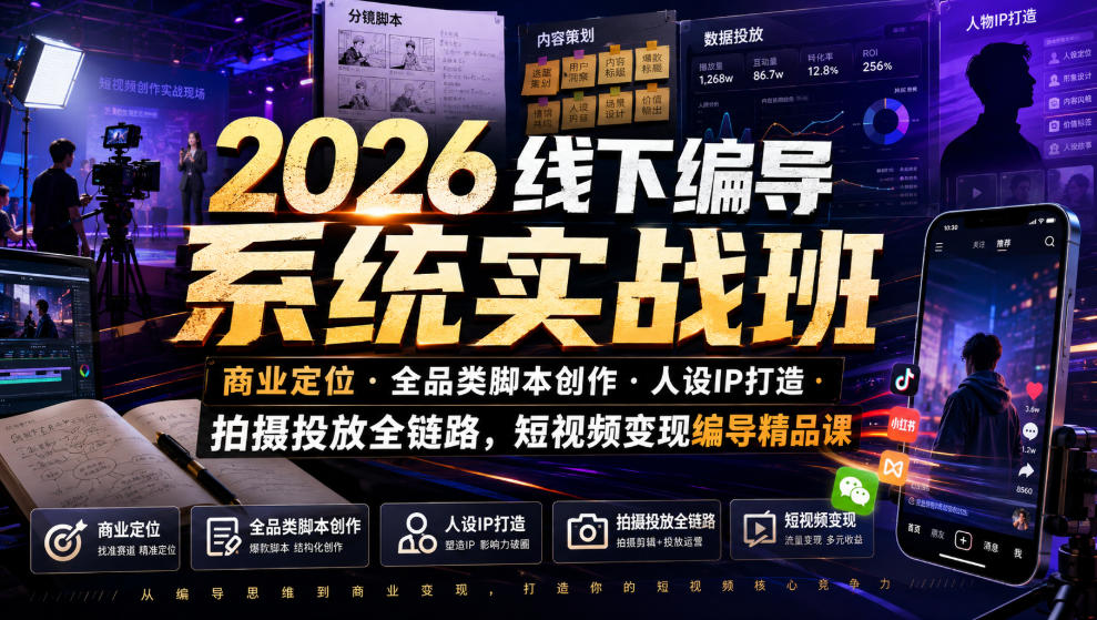2026线下编导系统实战班|商业定位・全品类脚本创作・人设IP打造・拍摄投放全链路,短视频变现编导精品课-极客网创