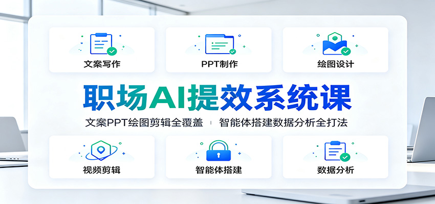 职场AI提效系统课:文案PPT绘图剪辑全覆盖,智能体搭建数据分析全打法-极客网创