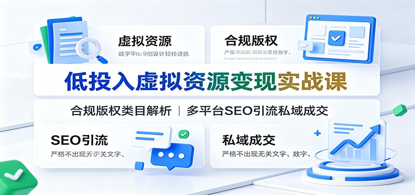 低投入虚拟资源变现实战课：合规版权类目解析，多平台SEO引流私域成交-极客网创