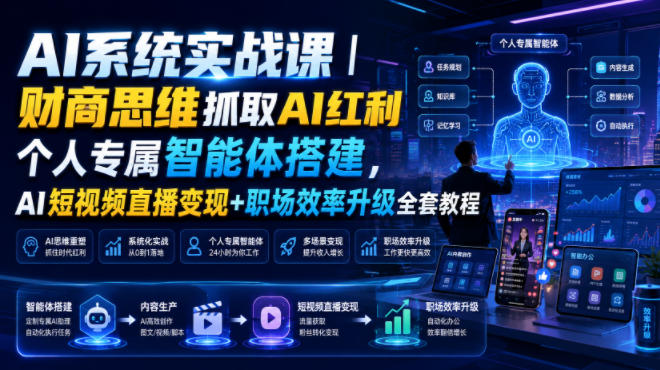 AI系统实战课|财商思维抓取AI红利|个人专属智能体搭建,AI短视频直播变现+职场效率升级全套教程
