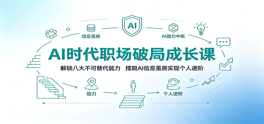 AI时代职场破局成长课:解锁八大不可替代能力,摆脱AI信息茧房实现个人进阶-极客网创