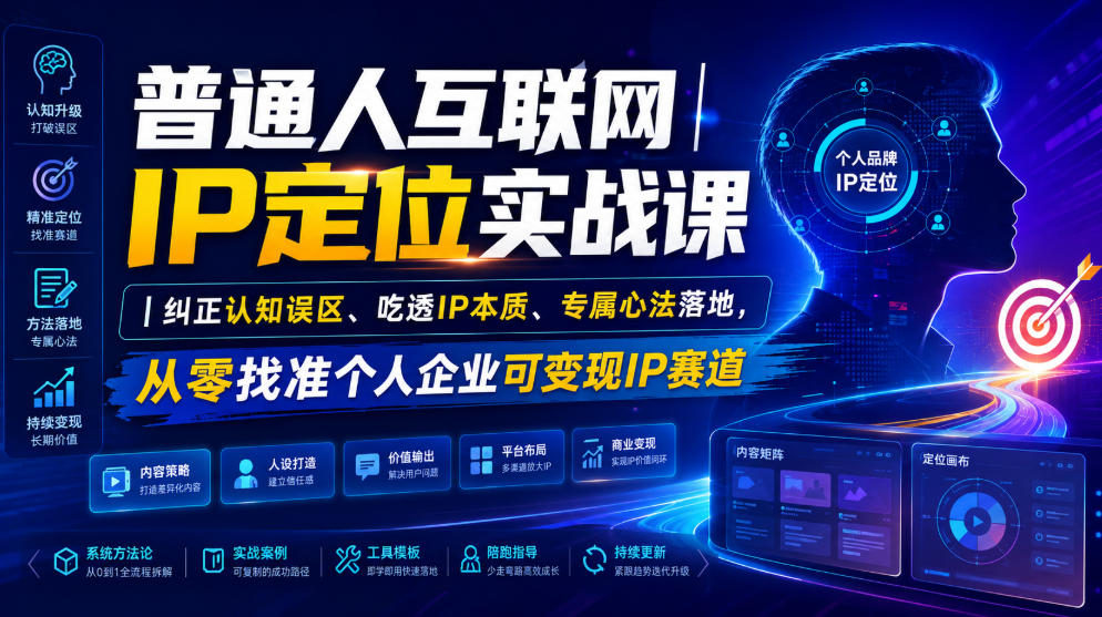 普通人互联网IP定位实战课｜纠正认知误区、吃透IP本质、专属心法落地，从零找准个人企业可变现IP赛道-极客网创